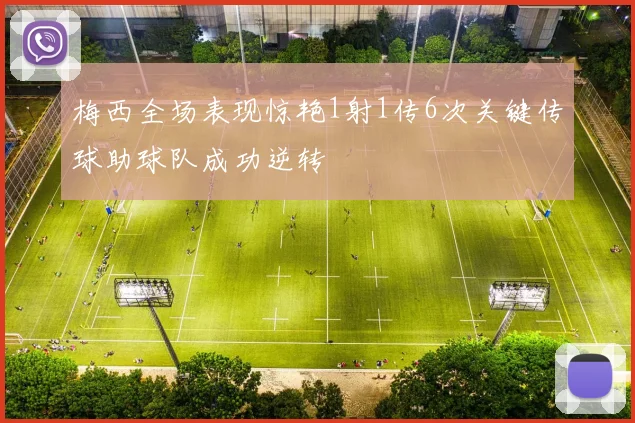 梅西全场表现惊艳1射1传6次关键传球助球队成功逆转