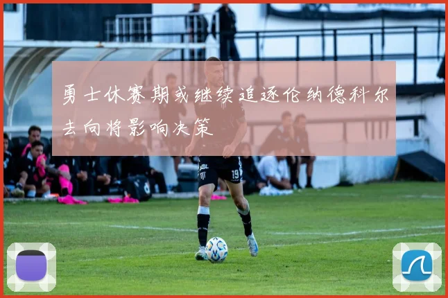 勇士休赛期或继续追逐伦纳德科尔去向将影响决策