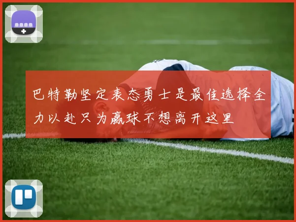 巴特勒坚定表态勇士是最佳选择全力以赴只为赢球不想离开这里