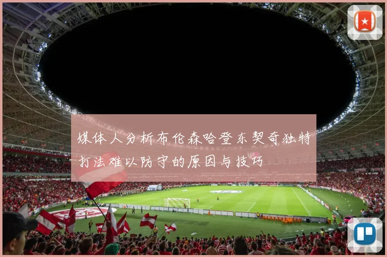 媒体人分析布伦森哈登东契奇独特打法难以防守的原因与技巧