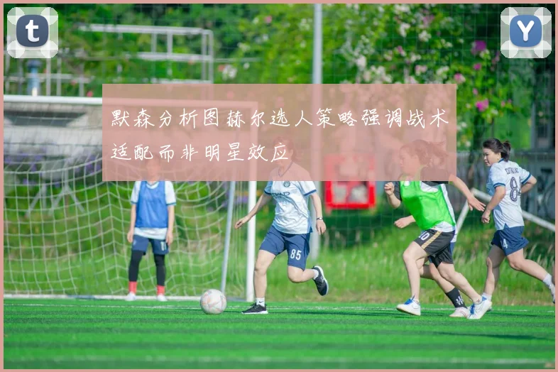 默森分析图赫尔选人策略强调战术适配而非明星效应