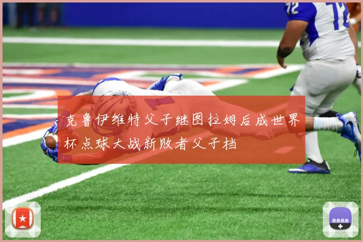克鲁伊维特父子继图拉姆后成世界杯点球大战新败者父子档