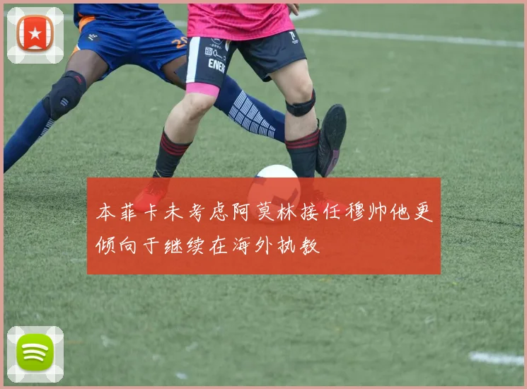 本菲卡未考虑阿莫林接任穆帅他更倾向于继续在海外执教