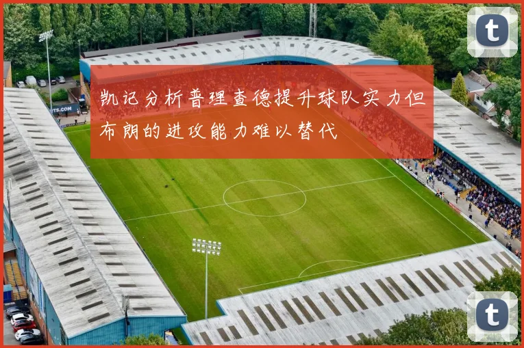 凯记分析普理查德提升球队实力但布朗的进攻能力难以替代
