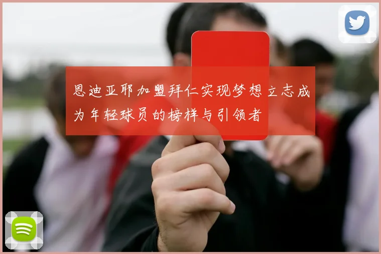 恩迪亚耶加盟拜仁实现梦想立志成为年轻球员的榜样与引领者
