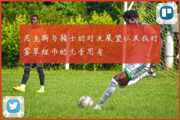 尼克斯与骑士的对决展望以及我对雾草纽币的无奈思考