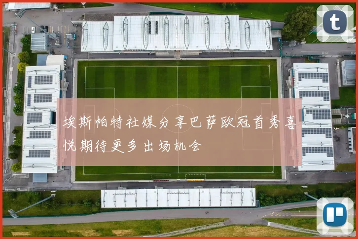 埃斯帕特社媒分享巴萨欧冠首秀喜悦期待更多出场机会